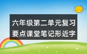 六年級(jí)第二單元復(fù)習(xí)要點(diǎn)課堂筆記形近字