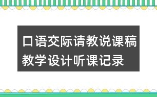 口語(yǔ)交際：請(qǐng)教說(shuō)課稿教學(xué)設(shè)計(jì)聽(tīng)課記錄