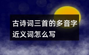 古詩詞三首的多音字近義詞怎么寫