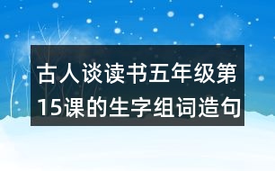 古人談讀書(shū)五年級(jí)第15課的生字組詞造句