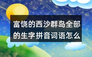 富饒的西沙群島全部的生字拼音詞語怎么寫