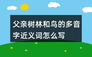 父親、樹林和鳥的多音字近義詞怎么寫