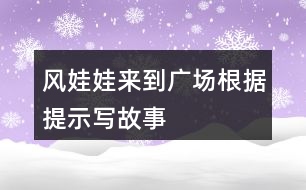 風(fēng)娃娃來(lái)到廣場(chǎng)根據(jù)提示寫故事