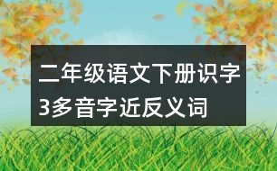 二年級(jí)語(yǔ)文下冊(cè)識(shí)字3多音字近反義詞