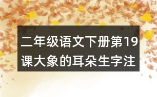 二年級語文下冊第19課大象的耳朵生字注音組詞