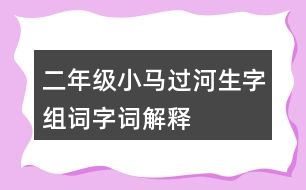 二年級(jí)小馬過河生字組詞字詞解釋