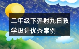 二年級下羿射九日教學設計優(yōu)秀案例