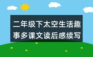 二年級(jí)下太空生活趣事多課文讀后感續(xù)寫(xiě)