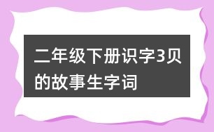 二年級(jí)下冊(cè)識(shí)字3貝的故事生字詞