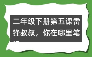 二年級下冊第五課雷鋒叔叔，你在哪里筆記知識點