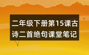 二年級(jí)下冊(cè)第15課古詩二首絕句課堂筆記之作者簡(jiǎn)介