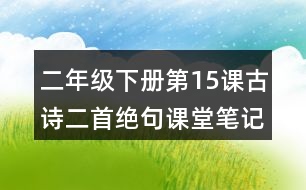 二年級(jí)下冊(cè)第15課古詩二首絕句課堂筆記之重難點(diǎn)歸納