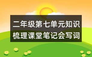 二年級(jí)第七單元知識(shí)梳理課堂筆記會(huì)寫詞語