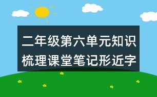 二年級第六單元知識(shí)梳理課堂筆記形近字