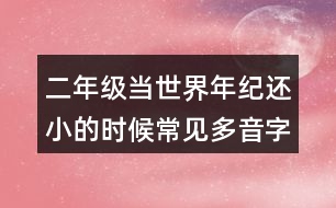 二年級當世界年紀還小的時候常見多音字與近反義詞