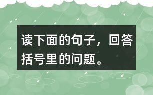 讀下面的句子，回答括號(hào)里的問題。