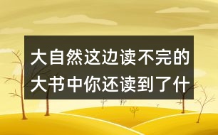 大自然這邊讀不完的大書中你還讀到了什么？