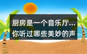 廚房是一個(gè)音樂廳…你聽過哪些美妙的聲音