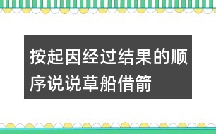 按起因、經(jīng)過、結(jié)果的順序說說草船借箭故事