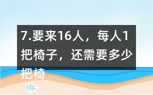 7.要來16人，每人1把椅子，還需要多少把椅子？