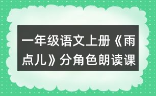 一年級(jí)語(yǔ)文上冊(cè)《雨點(diǎn)兒》分角色朗讀課文。