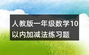 人教版一年級(jí)數(shù)學(xué)10以內(nèi)加減法練習(xí)題