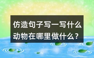 仿造句子寫一寫什么動物在哪里做什么？