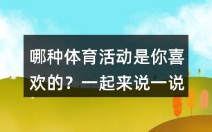 哪種體育活動(dòng)是你喜歡的？一起來(lái)說(shuō)一說(shuō)