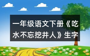 一年級(jí)語(yǔ)文下冊(cè)《吃水不忘挖井人》生字組組詞