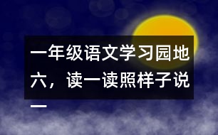 一年級(jí)語文學(xué)習(xí)園地六，讀一讀照樣子說一說