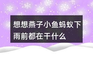 想想燕子、小魚、螞蟻下雨前都在干什么