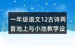 一年級語文12古詩兩首池上與小池教學設計說課稿