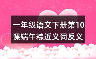 一年級語文下冊第10課端午粽近義詞反義詞