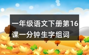 一年級語文下冊第16課一分鐘生字組詞