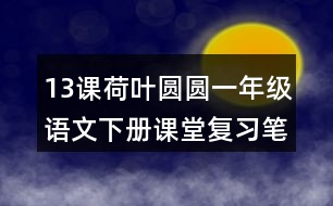 13課荷葉圓圓一年級語文下冊課堂復(fù)習(xí)筆記