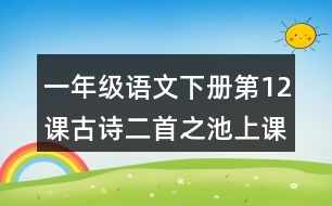 一年級語文下冊第12課古詩二首之池上課堂筆記