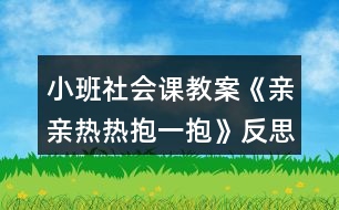 小班社會課教案《親親熱熱抱一抱》反思