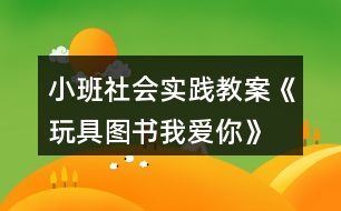 小班社會實踐教案《玩具、圖書我愛你》反思