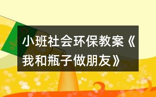 小班社會(huì)環(huán)保教案《我和瓶子做朋友》