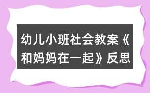 幼兒小班社會(huì)教案《和媽媽在一起》反思