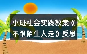 小班社會實踐教案《不跟陌生人走》反思