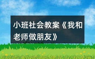 小班社會(huì)教案《我和老師做朋友》