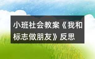 小班社會(huì)教案《我和標(biāo)志做朋友》反思