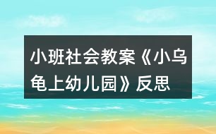 小班社會(huì)教案《小烏龜上幼兒園》反思