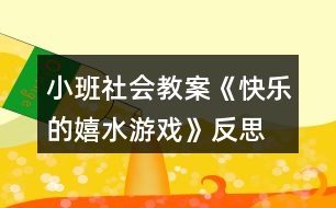 小班社會(huì)教案《快樂的嬉水游戲》反思