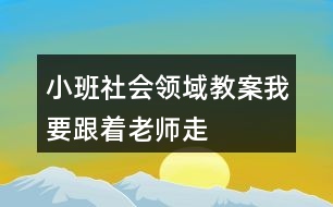 小班社會(huì)領(lǐng)域教案我要跟著老師走