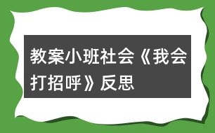 教案小班社會(huì)《我會(huì)打招呼》反思