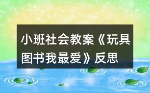 小班社會(huì)教案《玩具、圖書我最愛》反思