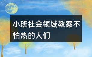 小班社會(huì)領(lǐng)域教案不怕熱的人們