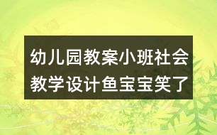 幼兒園教案小班社會教學(xué)設(shè)計魚寶寶笑了